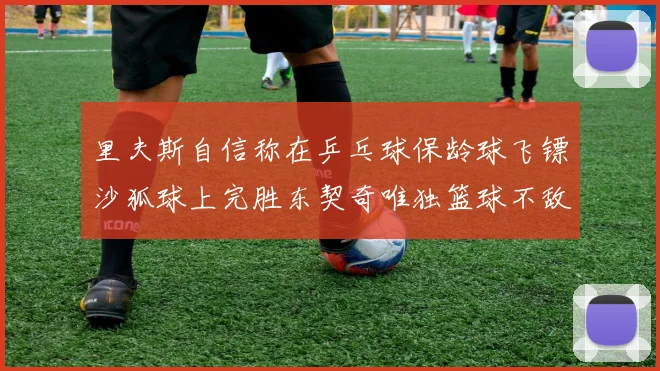 里夫斯自信称在乒乓球保龄球飞镖沙狐球上完胜东契奇唯独篮球不敌他