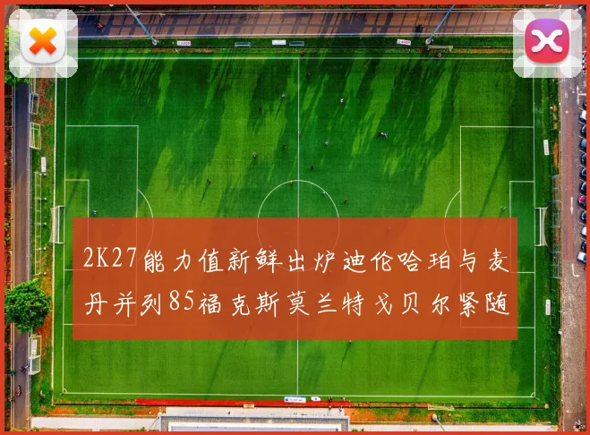 2K27能力值新鲜出炉迪伦哈珀与麦丹并列85福克斯莫兰特戈贝尔紧随其后84