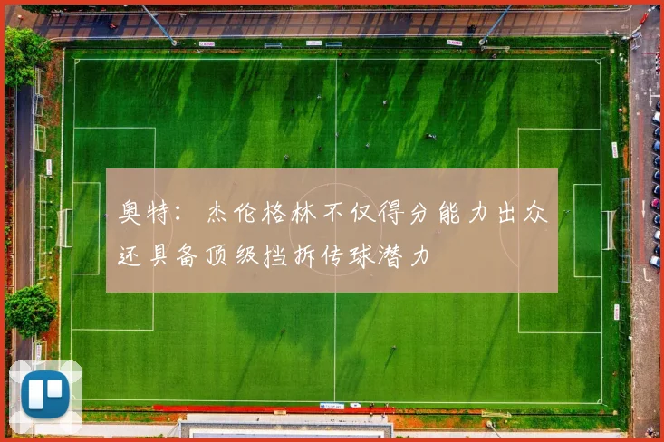 奥特：杰伦格林不仅得分能力出众还具备顶级挡拆传球潜力
