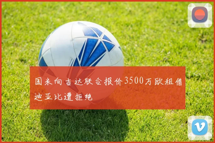 国米向吉达联合报价3500万欧租借迪亚比遭拒绝