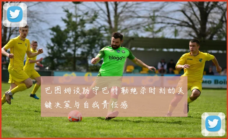 巴图姆谈防守巴特勒绝杀时刻的关键决策与自我责任感