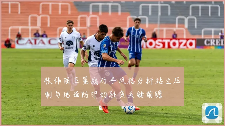 张伟丽卫冕战对手风格分析站立压制与地面防守的胜负关键前瞻
