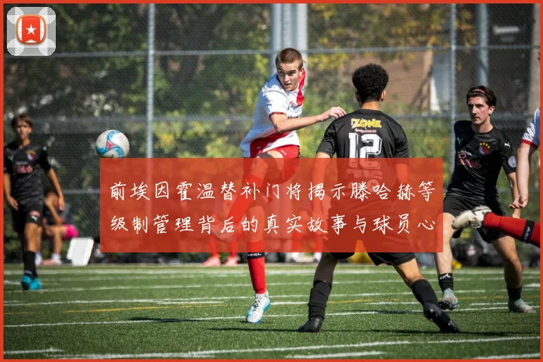 前埃因霍温替补门将揭示滕哈赫等级制管理背后的真实故事与球员心声