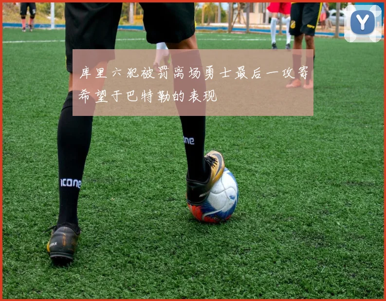 库里六犯被罚离场勇士最后一攻寄希望于巴特勒的表现