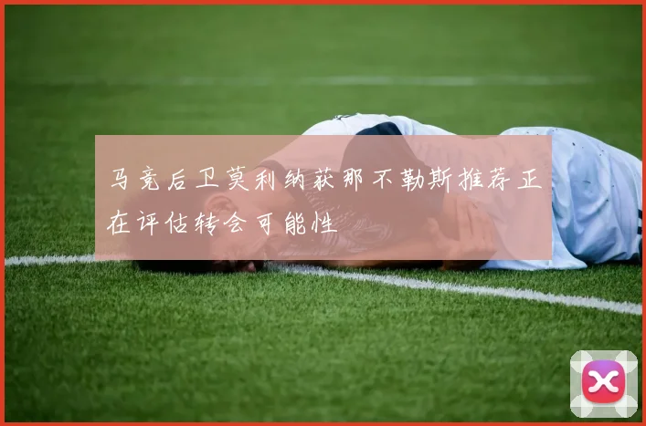 马竞后卫莫利纳获那不勒斯推荐正在评估转会可能性