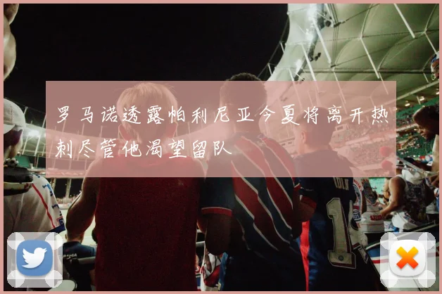 罗马诺透露帕利尼亚今夏将离开热刺尽管他渴望留队
