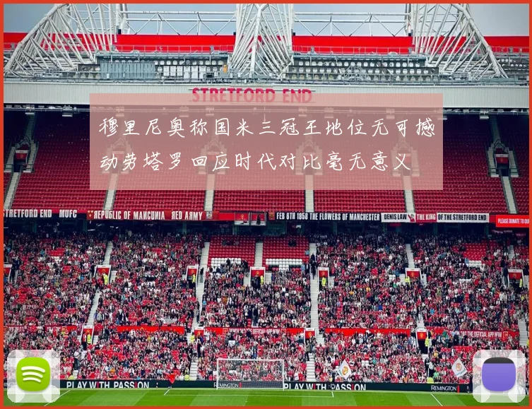 穆里尼奥称国米三冠王地位无可撼动劳塔罗回应时代对比毫无意义